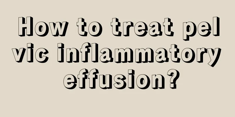 How to treat pelvic inflammatory effusion?