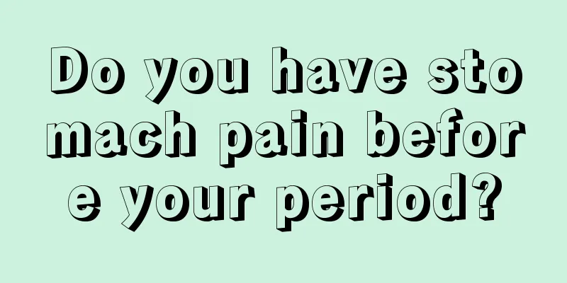 Do you have stomach pain before your period?