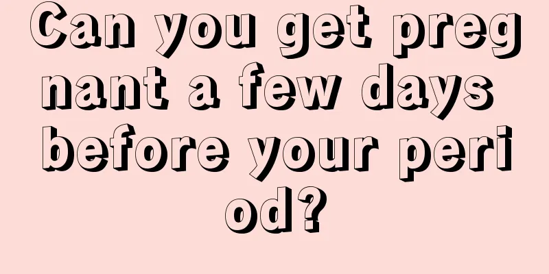 Can you get pregnant a few days before your period?