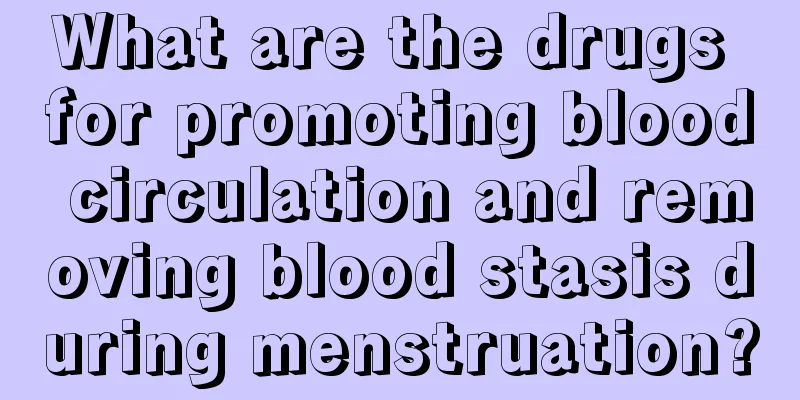 What are the drugs for promoting blood circulation and removing blood stasis during menstruation?