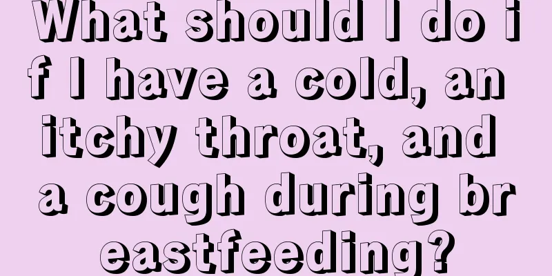 What should I do if I have a cold, an itchy throat, and a cough during breastfeeding?