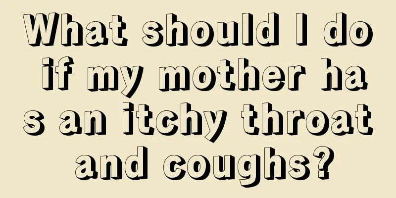 What should I do if my mother has an itchy throat and coughs?