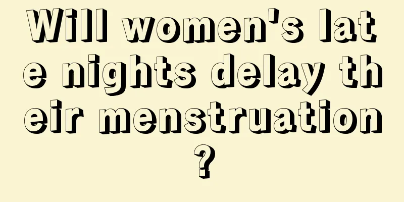 Will women's late nights delay their menstruation?