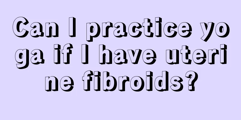 Can I practice yoga if I have uterine fibroids?