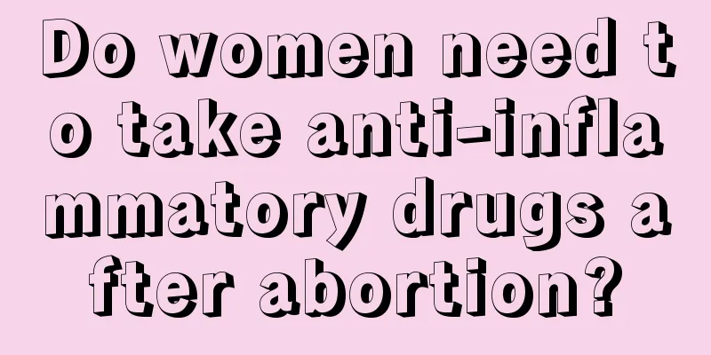 Do women need to take anti-inflammatory drugs after abortion?