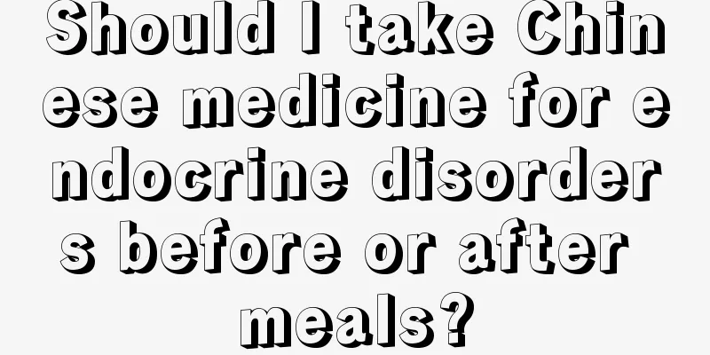 Should I take Chinese medicine for endocrine disorders before or after meals?