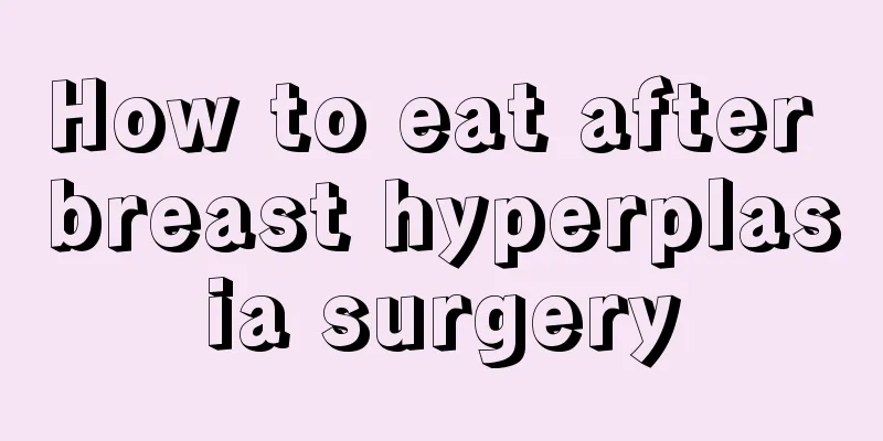 How to eat after breast hyperplasia surgery