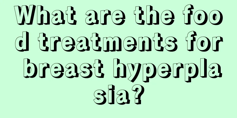 What are the food treatments for breast hyperplasia?