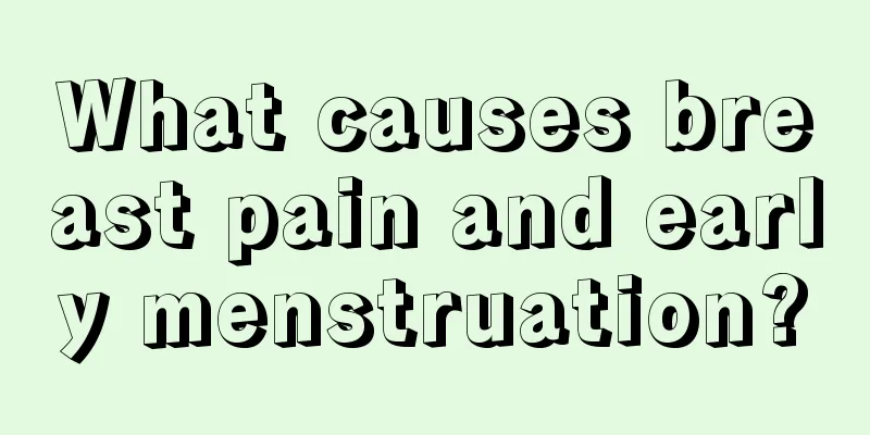 What causes breast pain and early menstruation?