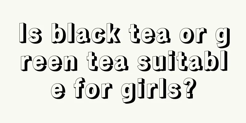 Is black tea or green tea suitable for girls?