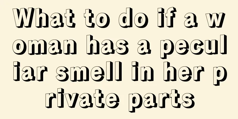 What to do if a woman has a peculiar smell in her private parts