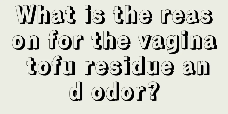 What is the reason for the vagina tofu residue and odor?