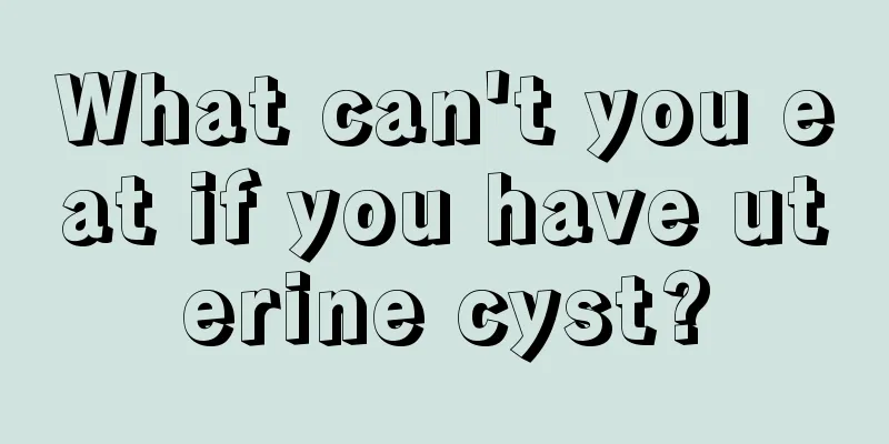 What can't you eat if you have uterine cyst?