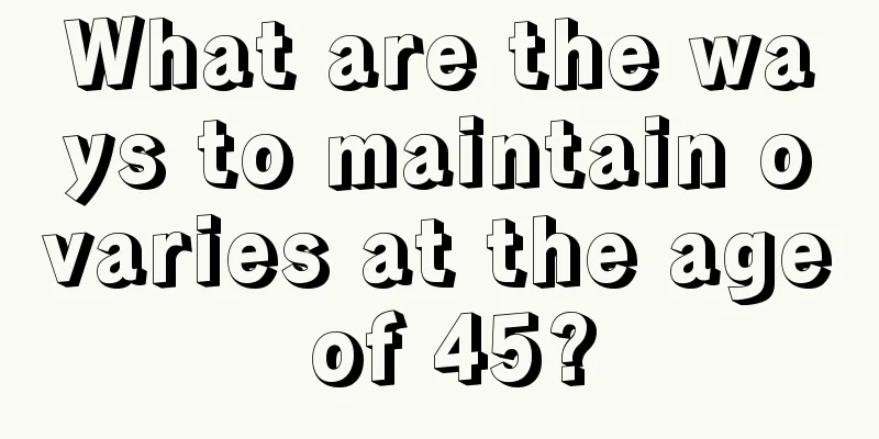 What are the ways to maintain ovaries at the age of 45?