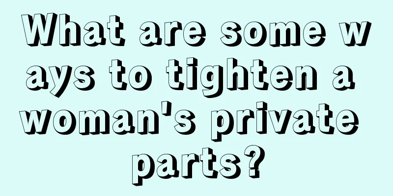 What are some ways to tighten a woman's private parts?