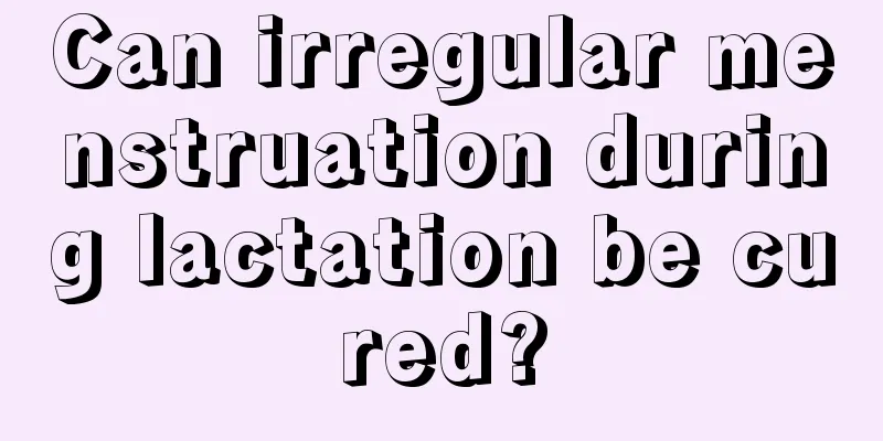 Can irregular menstruation during lactation be cured?