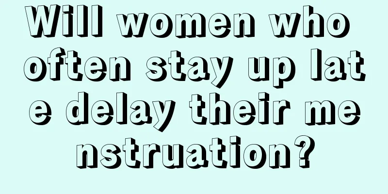 Will women who often stay up late delay their menstruation?