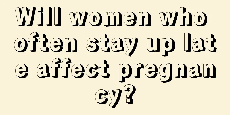 Will women who often stay up late affect pregnancy?