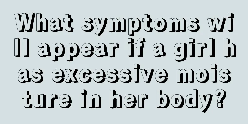 What symptoms will appear if a girl has excessive moisture in her body?