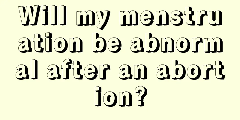 Will my menstruation be abnormal after an abortion?