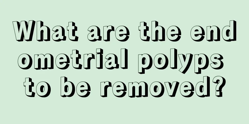 What are the endometrial polyps to be removed?