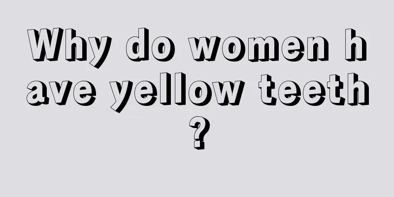 Why do women have yellow teeth?