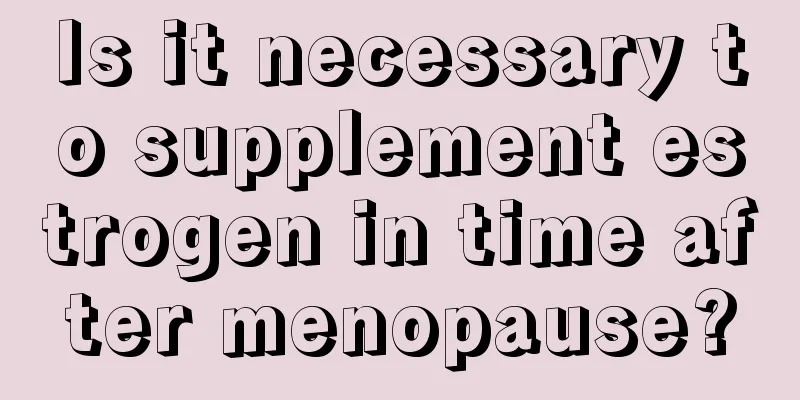 Is it necessary to supplement estrogen in time after menopause?