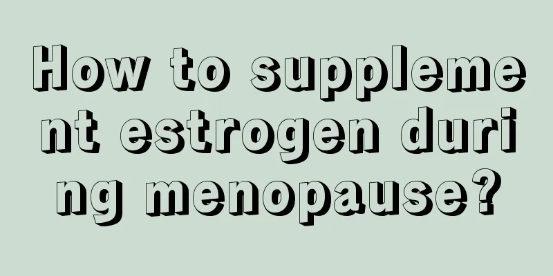 How to supplement estrogen during menopause?