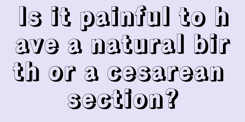 Is it painful to have a natural birth or a cesarean section?