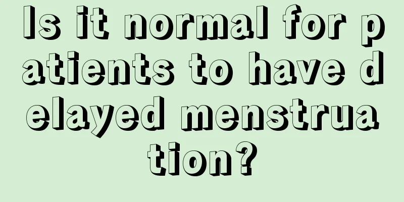 Is it normal for patients to have delayed menstruation?