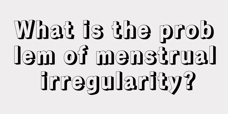 What is the problem of menstrual irregularity?