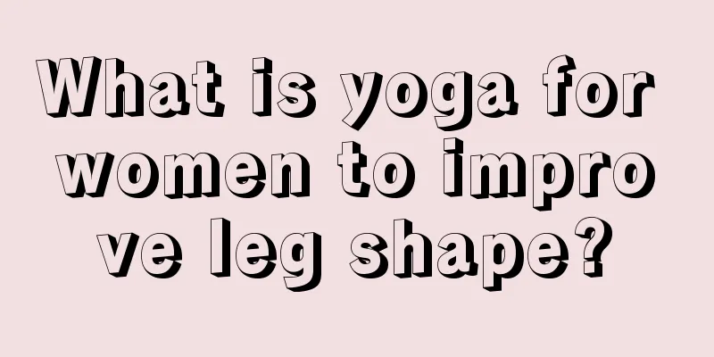 What is yoga for women to improve leg shape?