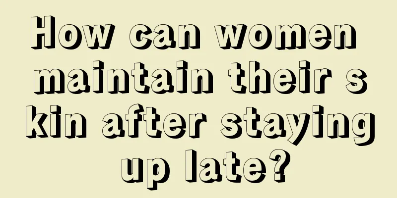 How can women maintain their skin after staying up late?