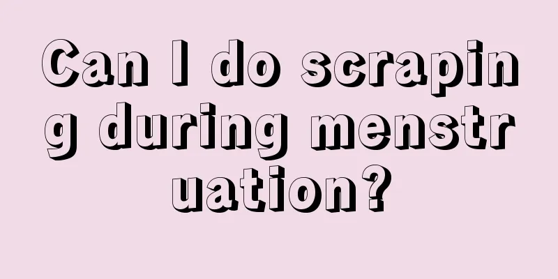 Can I do scraping during menstruation?