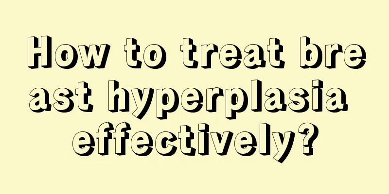 How to treat breast hyperplasia effectively?