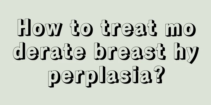 How to treat moderate breast hyperplasia?