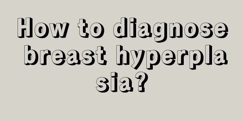 How to diagnose breast hyperplasia?