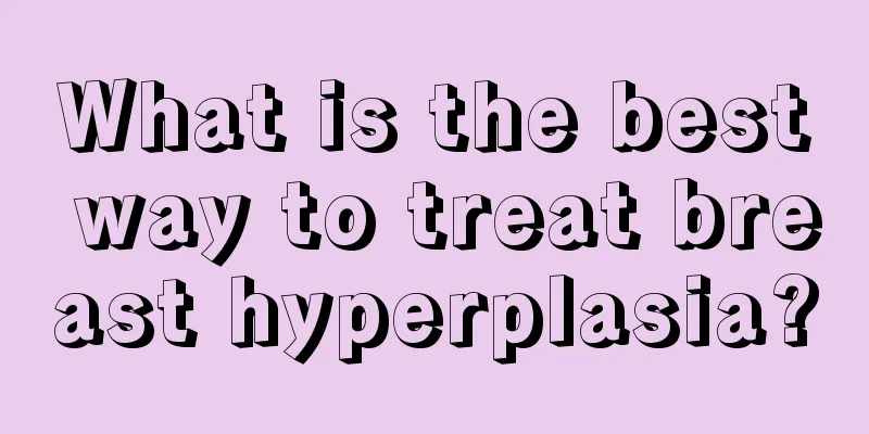 What is the best way to treat breast hyperplasia?