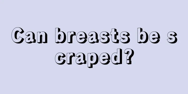 Can breasts be scraped?