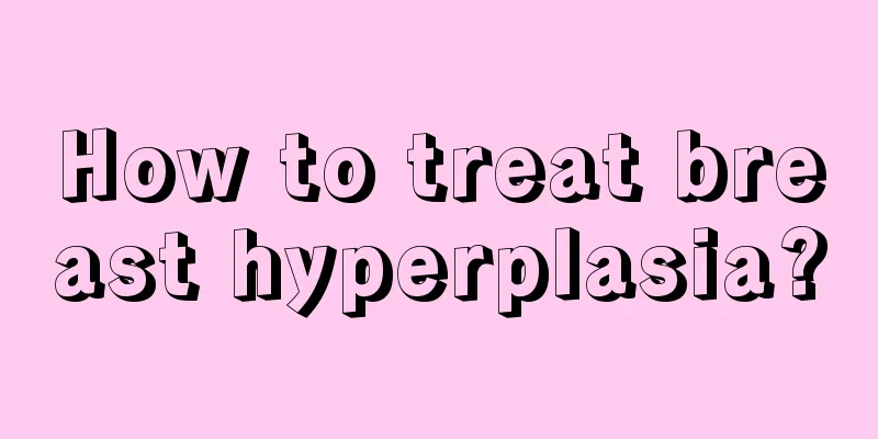 How to treat breast hyperplasia?