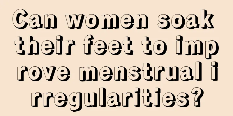 Can women soak their feet to improve menstrual irregularities?