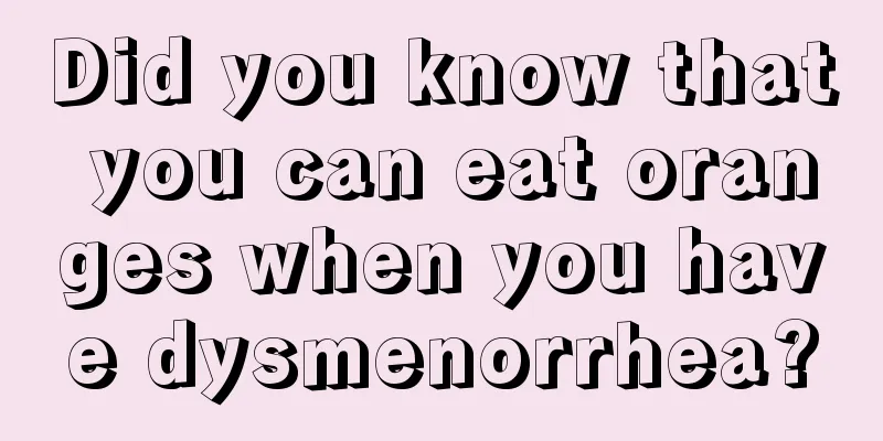 Did you know that you can eat oranges when you have dysmenorrhea?