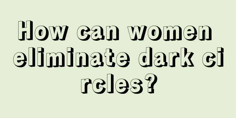 How can women eliminate dark circles?