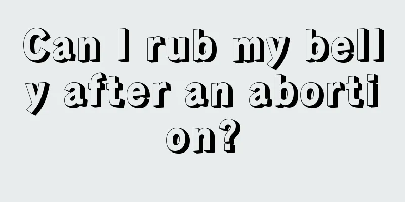 Can I rub my belly after an abortion?