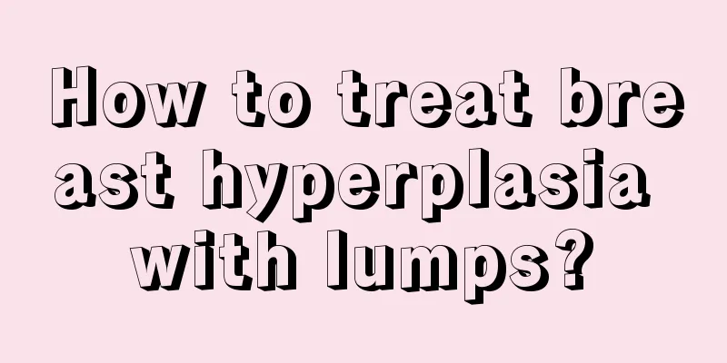 How to treat breast hyperplasia with lumps?