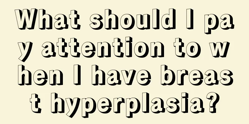 What should I pay attention to when I have breast hyperplasia?