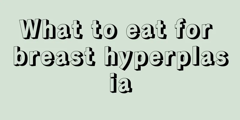 What to eat for breast hyperplasia