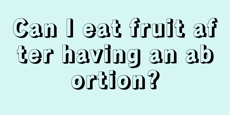 Can I eat fruit after having an abortion?