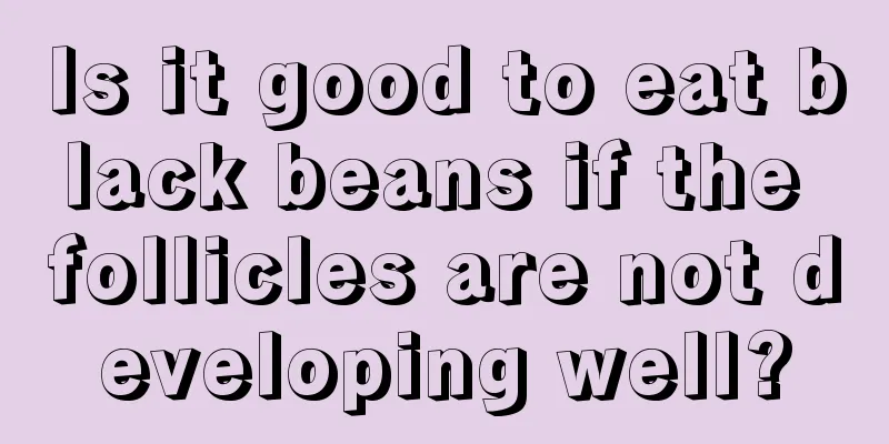 Is it good to eat black beans if the follicles are not developing well?