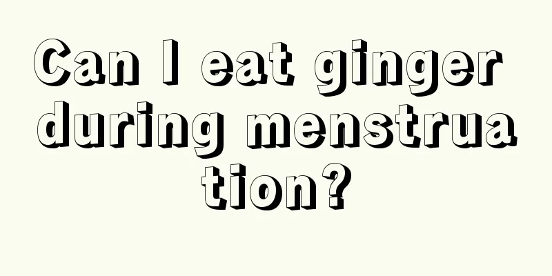 Can I eat ginger during menstruation?